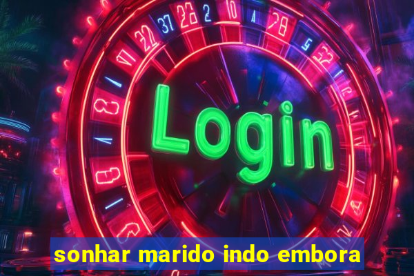 sonhar marido indo embora